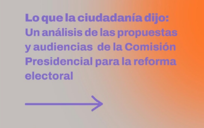Lo que la ciudadanía dijo | Un análisis de las audiencias y de las propuestas entregadas a la Comisión Presidencial para la Reforma Electoral