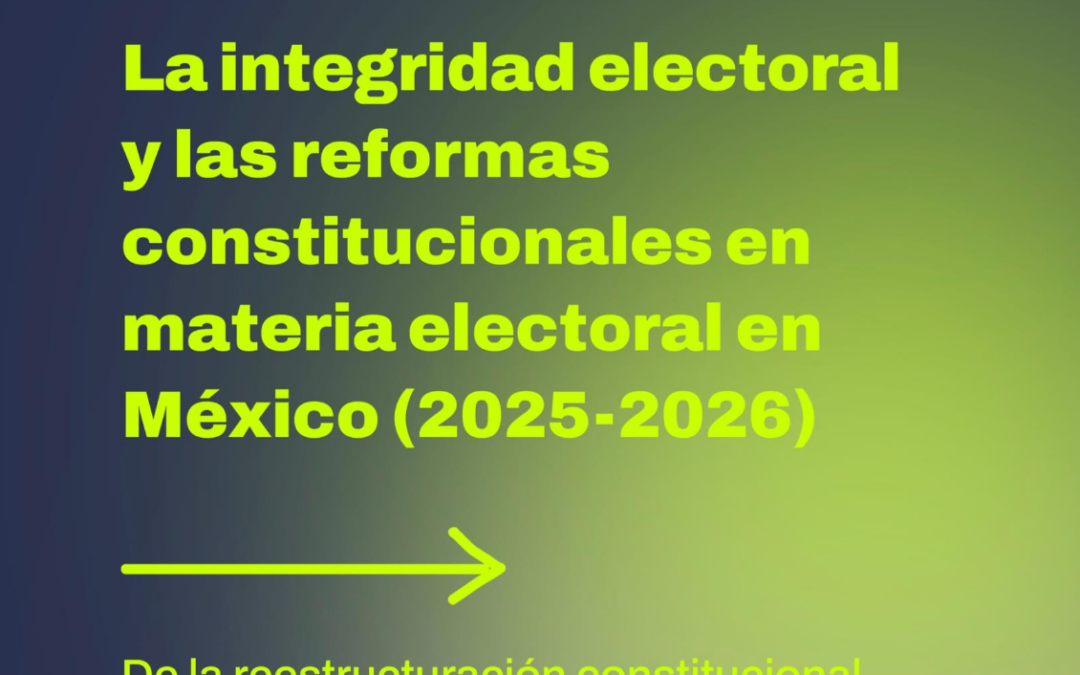 INFORME – La integridad electoral y las reformas constitucionales en materia electoral en México (2025-2026)